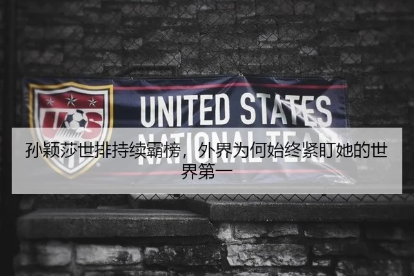 孙颖莎世排持续霸榜，外界为何始终紧盯她的世界第一（aitiyu）